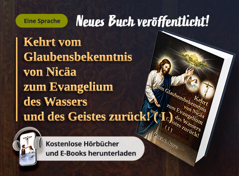 Neues Buch veröffentlicht! Kehrt vom Glaubensbekenntnis von Nicäa zum Evangelium des Wassers und des Geistes zurück! (I)