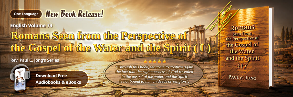 Book 74 of the Christian Book Series by Paul C. Jong: Romans Seen from the Perspective of the Gospel of the Water and the Spirit (I)