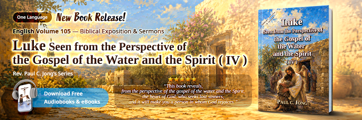 Book 105 of the Christian Book Series by Paul C. Jong: Luke seen from the perspective of the gospel of the water and the Spirit (IV)