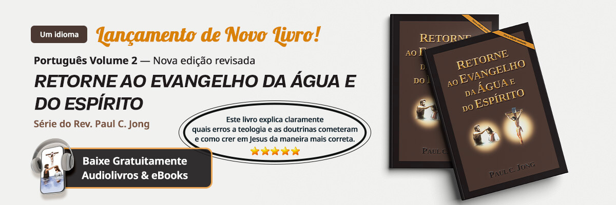 Os 2 novos livros cristãos do Reverendo Paul C Jong em português, RETORNE AO EVANGELHO DA ÁGUA E DO ESPÍRITO [Nova edição revisada]