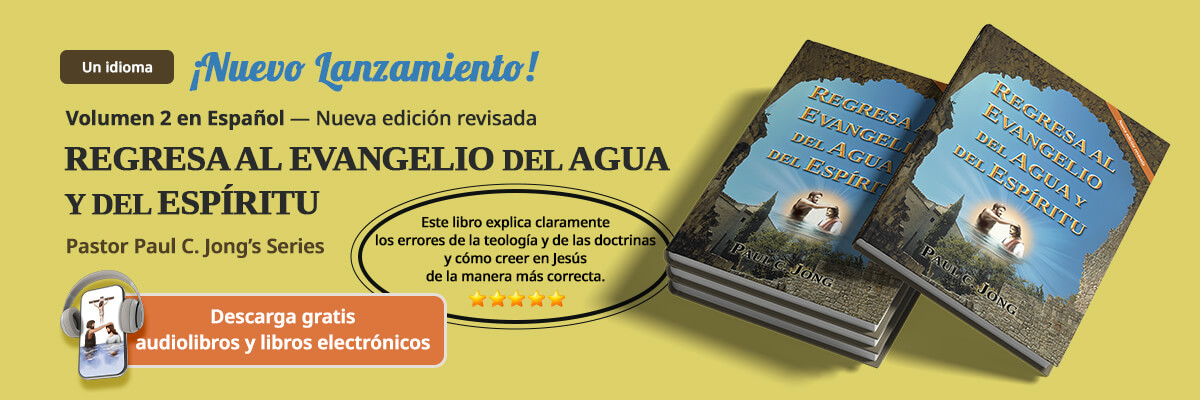 2 libros cristianos nuevos del Pastor Paul C. Jong en español, REGRESA AL EVANGELIO DEL AGUA Y DEL ESPÍRITU [Nueva edición revisada]
