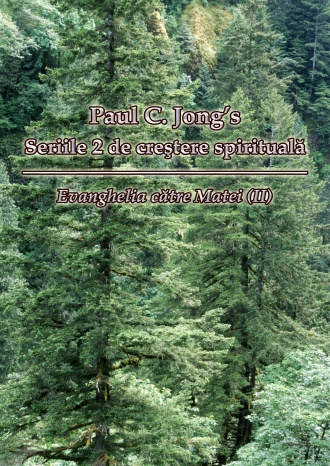 Paul C. Jong`s Seriile 2 de creştere spirituală - Evanghelia către Matei (II)