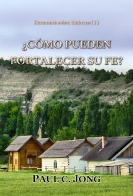 Sermones sobre Hebreos (Ⅰ) - ¿CÓMO PUEDEN FORTALECER SU FE? Sermones sobre Hebreos (Ⅰ) - ¿CÓMO PUEDEN FORTALECER SU FE?