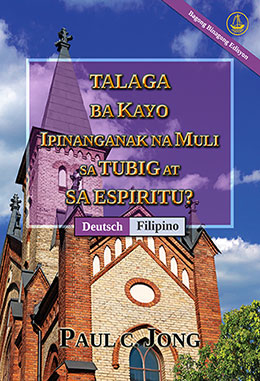 [Tagalog－Deutsch] TALAGA BA KAYO IPINANGANAK NA MULI SA TUBIG AT SA ESPIRITU? [Bagong Binagong Edisyon]－SIND SIE WIRKLICH AUS WASSER UND GEIST VON NEUEM GEBOREN WORDEN? [Neue überarbeitete Auflage]