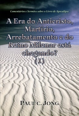 Comentários e Sermões sobre o Livro de Apocalipse - A Era do Anticristo, Martírio, Arrebatamento e do Reino Milenar está chegando? (Ⅰ) Comentários e Sermões sobre o Livro de Apocalipse - A Era do Anticristo, Martírio, Arrebatamento e do Reino Milenar está chegando? (Ⅰ)