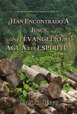 Sermones sobre el Evangelio de Juan (IV) - ¿HAN ENCONTRADO A JESÚS CON EL EVANGELIO DEL AGUA Y EL ESPÍRITU? Sermones sobre el Evangelio de Juan (IV) - ¿HAN ENCONTRADO A JESÚS CON EL EVANGELIO DEL AGUA Y EL ESPÍRITU?