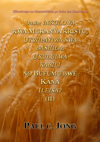 Ifilandwapo na Masambilisho pe Buku lya Kusokolola - Bushe INKULO YA KWA MUKANYA KRISTU, UKWIPAYIWA KWA BASHILA, UKULULWA KABILI NO BUFUMU BWE KANA ILEISA? (II)