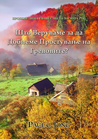 ПРОПОВЕДИ НА ЕВАНГЕЛИЕТО НА МАТЕЈ (II) - Што Веруваме за да Добиеме Простување на Гревовите?