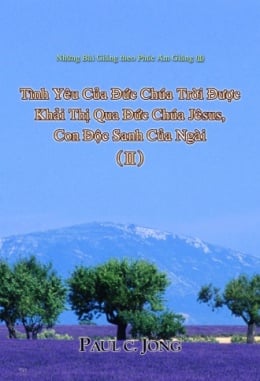 Những Bài Giảng theo Phúc Âm Giăng (Ⅱ) - Tình Yêu Của Đức Chúa Trời Được Khải Thị Qua Đức Chúa Jêsus, Con Độc Sanh Của Ngài (Ⅱ) Những Bài Giảng theo Phúc Âm Giăng (Ⅱ) - Tình Yêu Của Đức Chúa Trời Được Khải Thị Qua Đức Chúa Jêsus, Con Độc Sanh Của Ngài (Ⅱ)