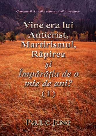 Comentarii şi predici asupra cărţii Apocalipsa - Vine Era lui Anticrist, Martirismul, Răpirea şi Împărăţia de O Mie de ani? (Ⅰ)