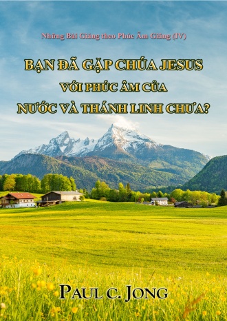 Những Bài Giảng theo Phúc Âm Giăng (IV) - BẠN ĐÃ GẶP CHÚA JESUS VỚI PHÚC ÂM CỦA NƯỚC VÀ THÁNH LINH CHƯA?