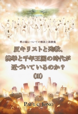 黙示録についての解説と説教集 - 反キリストと殉教、携挙と千年王国の時代が近づいているのか?(Ⅱ) 黙示録についての解説と説教集 - 反キリストと殉教、携挙と千年王国の時代が近づいているのか?(Ⅱ)