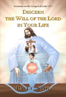 Sermons on the Gospel of Luke (IV) - DISCERN THE WILL OF THE LORD IN YOUR LIFE Sermons on the Gospel of Luke (IV) - DISCERN THE WILL OF THE LORD IN YOUR LIFE