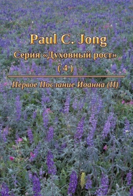 Paul C. Jong Серия «Духовный рост» (4) - Первое Послание Иоанна (Ⅱ) Paul C. Jong Серия «Духовный рост» (4) - Первое Послание Иоанна (Ⅱ)