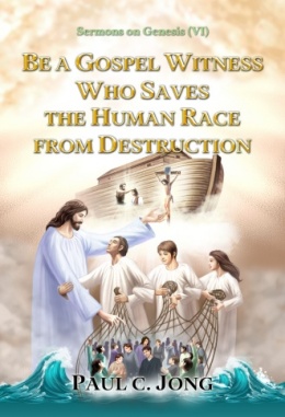 Sermons on Genesis (VI) - BE A GOSPEL WITNESS WHO SAVES THE HUMAN RACE FROM DESTRUCTION Sermons on Genesis (VI) - BE A GOSPEL WITNESS WHO SAVES THE HUMAN RACE FROM DESTRUCTION