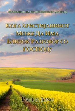 ПРОПОВЕДИ НА ЕВАНГЕЛИЕТО НА МАТЕЈ (I) - КОГА ХРИСТИЈАНИНОТ МОЖЕ ДА ИМА БЛИЗОК РАЗГОВОР СО ГОСПОД?