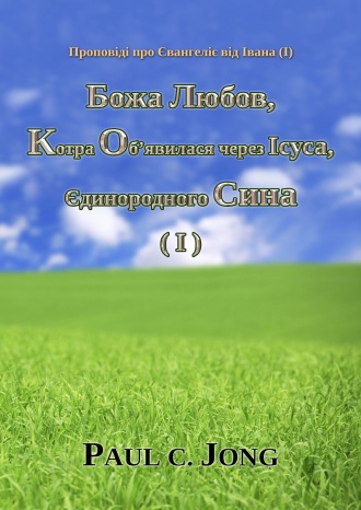 Проповіді про Євангеліє від Івана (Ⅰ) - Божа Любов, Котра Об’явилася через Ісуса, Єдинородного Сина (Ⅰ)
