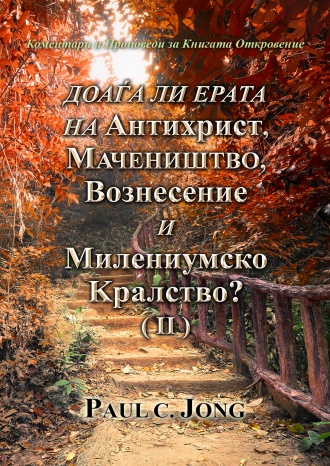 Коментари и Проповеди за Книгата Откровение - ДОАЃА ЛИ ЕРАТА НА AНТИХРИСТ, MАЧЕНИШТВО, ВОЗНЕСЕНИЕ И МИЛЕНИУМСКО KРАЛСТВО? (II)