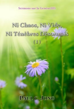 Sermons sur la Genèse (Ⅲ) - Ni Chaos, Ni Vide, Ni Ténèbres Désormais (Ⅰ) Sermons sur la Genèse (Ⅲ) - Ni Chaos, Ni Vide, Ni Ténèbres Désormais (Ⅰ)