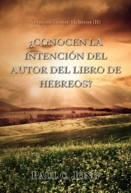 Sermones sobre Hebreos (II) - ¿CONOCEN LA INTENCIÓN DEL AUTOR DEL LIBRO DE HEBREOS? Sermones sobre Hebreos (II) - ¿CONOCEN LA INTENCIÓN DEL AUTOR DEL LIBRO DE HEBREOS?