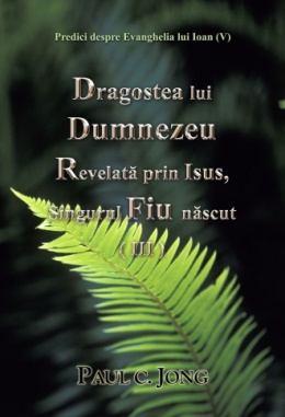 Predici despre Evanghelia lui Ioan (V) - Dragostea lui Dumnezeu Revelată prin Isus, Singurul Fiu născut (III)