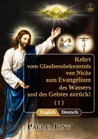 [Deutsch－English] Kehrt vom Glaubensbekenntnis von Nicäa zum Evangelium des Wassers und des Geistes zurück! (I)－Return from the Nicene Creed to the Gospel of the Water and the Spirit! (I)