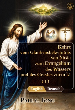 [Deutsch－English] Kehrt vom Glaubensbekenntnis von Nicäa zum Evangelium des Wassers und des Geistes zurück! (I)－Return from the Nicene Creed to the Gospel of the Water and the Spirit! (I)