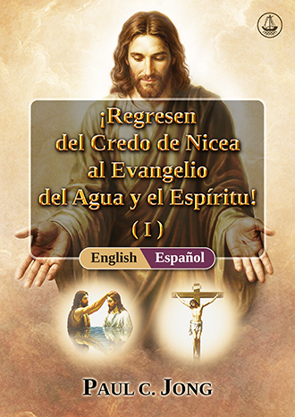 [Español－English] ¡Regresen del Credo de Nicea al Evangelio del Agua y el Espíritu! (I)－Return from the Nicene Creed to the Gospel of the Water and the Spirit! (I)