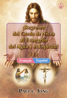 [Español－Français] ¡Regresen del Credo de Nicea al Evangelio del Agua y el Espíritu! (I)－Revenez du Credo de Nicée à l’Évangile de l’Eau et de l’Esprit ! (I)