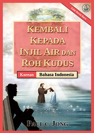 [Indonesia－한국어] KEMBALI KEPADA INJIL AIR DAN ROH KUDUS [Edisi Revisi Baru]－물과 성령의 복음으로 돌아오라 [신개정판]
