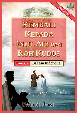 [Indonesia－한국어] KEMBALI KEPADA INJIL AIR DAN ROH KUDUS [Edisi Revisi Baru]－물과 성령의 복음으로 돌아오라 [신개정판]