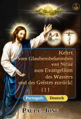 [Deutsch－Português] Kehrt vom Glaubensbekenntnis von Nicäa zum Evangelium des Wassers und des Geistes zurück! (I)－Return from the Nicene Creed to the Gospel of the Water and the Spirit! (I)