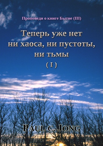 Проповеди о книге Бытие (Ⅲ) - Теперь уже нет ни хаоса, ни пустоты, ни тьмы (Ⅰ)