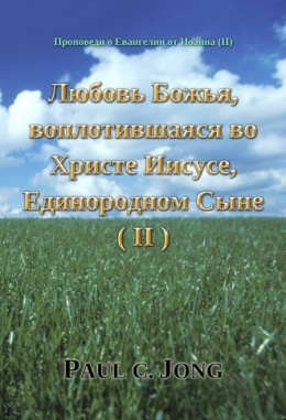 Проповеди о Евангелии от Иоанна (Ⅱ) - Любовь Божья, воплотившаяся во Христе Иисусе, Единородном Сыне (Ⅱ) Проповеди о Евангелии от Иоанна (Ⅱ) - Любовь Божья, воплотившаяся во Христе Иисусе, Единородном Сыне (Ⅱ)