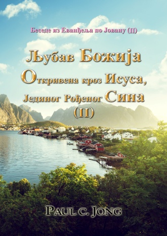 Беседе из Еванђеља по Јовану (II) - Љубав Божија Откривена кроз Исуса, Јединог Рођеног Сина (II)