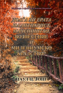 Коментари и Проповеди за Книгата Откровение - ДОАЃА ЛИ ЕРАТА НА AНТИХРИСТ, MАЧЕНИШТВО, ВОЗНЕСЕНИЕ И МИЛЕНИУМСКО KРАЛСТВО? (I)