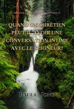 SERMONS SUR L’ÉVANGILE DE MATTHIEU (I) - QUAND UN CHRÉTIEN PEUT-IL AVOIR UNE CONVERSATION INTIME AVEC LE SEIGNEUR? SERMONS SUR L’ÉVANGILE DE MATTHIEU (I) - QUAND UN CHRÉTIEN PEUT-IL AVOIR UNE CONVERSATION INTIME AVEC LE SEIGNEUR?