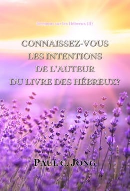 Sermons sur les Hébreux (II) - CONNAISSEZ-VOUS LES INTENTIONS DE L’AUTEUR DU LIVRE DES HÉBREUX? Sermons sur les Hébreux (II) - CONNAISSEZ-VOUS LES INTENTIONS DE L’AUTEUR DU LIVRE DES HÉBREUX?