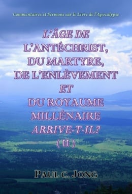 Commentaires et Sermons sur le Livre de l’Apocalypse - L’ÂGE DE L’ANTÉCHRIST, DU MARTYRE, DE L’ENLÈVEMENT ET DU ROYAUME MILLÉNAIRE ARRIVE-T-IL? (Ⅱ) Commentaires et Sermons sur le Livre de l’Apocalypse - L’ÂGE DE L’ANTÉCHRIST, DU MARTYRE, DE L’ENLÈVEMENT ET DU ROYAUME MILLÉNAIRE ARRIVE-T-IL? (Ⅱ)