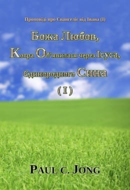 Проповіді про Євангеліє від Івана (Ⅰ) - Божа Любов, Котра Об’явилася через Ісуса, Єдинородного Сина (Ⅰ) Проповіді про Євангеліє від Івана (Ⅰ) - Божа Любов, Котра Об’явилася через Ісуса, Єдинородного Сина (Ⅰ)