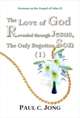 Sermons on the Gospel of John (I) - The Love of God Revealed through Jesus, The Only Begotten Son (I) Sermons on the Gospel of John (I) - The Love of God Revealed through Jesus, The Only Begotten Son (I)