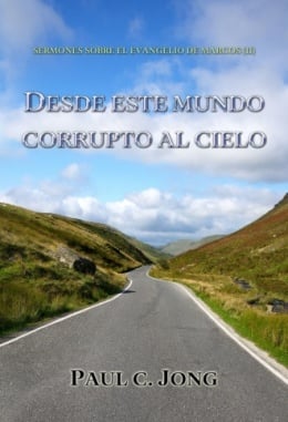 SERMONES SOBRE EL EVANGELIO DE MARCOS (II) - DESDE ESTE MUNDO CORRUPTO AL CIELO SERMONES SOBRE EL EVANGELIO DE MARCOS (II) - DESDE ESTE MUNDO CORRUPTO AL CIELO