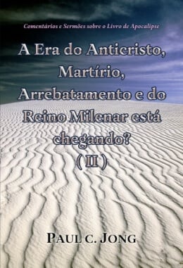 Comentários e Sermões sobre o Livro de Apocalipse - A Era do Anticristo, Martírio, Arrebatamento e do Reino Milenar está chegando? (Ⅱ) Comentários e Sermões sobre o Livro de Apocalipse - A Era do Anticristo, Martírio, Arrebatamento e do Reino Milenar está chegando? (Ⅱ)