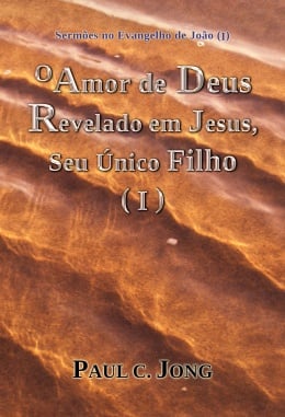 Sermões no Evangelho de João (I) - O Amor de Deus Revelado em Jesus, Seu Único Filho (I) Sermões no Evangelho de João (I) - O Amor de Deus Revelado em Jesus, Seu Único Filho (I)