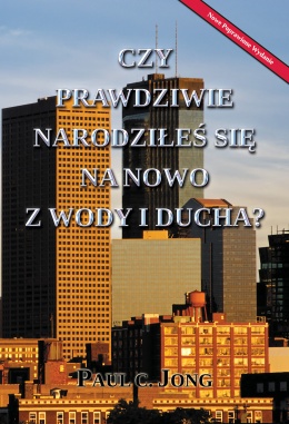 CZY PRAWDZIWIE NARODZIŁEŚ SIĘ NA NOWO Z WODY I DUCHA? [Nowe Poprawione Wydanie]