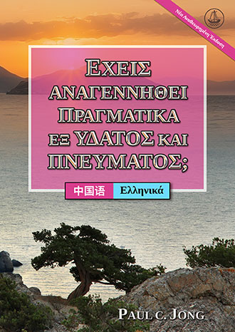 [Ελληνικά－中国语] ΕΧΕΙΣ ΑΝΑΓΕΝΝΗΘΕΙ ΠΡΑΓΜΑΤΙΚΑ ΕΞ ΥΔΑΤΟΣ ΚΑΙ ΠΝΕΥΜΑΤΟΣ; [Νέα Αναθεωρημένη Έκδοση]－你真的重生于水和圣灵了吗? [新修订版]