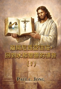 離開尼西亞信經,回到水和聖靈的福音!( I ) 離開尼西亞信經,回到水和聖靈的福音!( I )