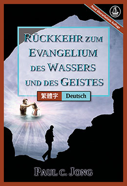 [Deutsch－繁體字] RÜCKKEHR ZUM EVANGELIUM DES WASSERS UND DES GEISTES [Neue überarbeitete Auflage]－重歸水和聖靈的福音[新修訂版]