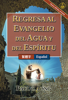 [Español－繁體字] REGRESA AL EVANGELIO DEL AGUA Y DEL ESPÍRITU [Nueva edición revisada]－重歸水和聖靈的福音[新修訂版]