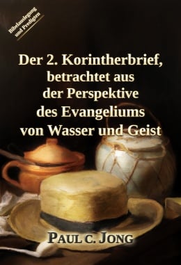 Der 2. Korintherbrief, betrachtet aus der Perspektive des Evangeliums von Wasser und Geist Der 2. Korintherbrief, betrachtet aus der Perspektive des Evangeliums von Wasser und Geist